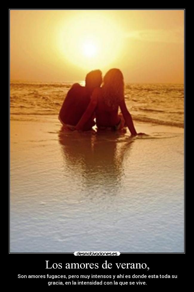 Los amores de verano, - Son amores fugaces, pero muy intensos y ahí es donde esta toda su
gracia, en la intensidad con la que se vive.