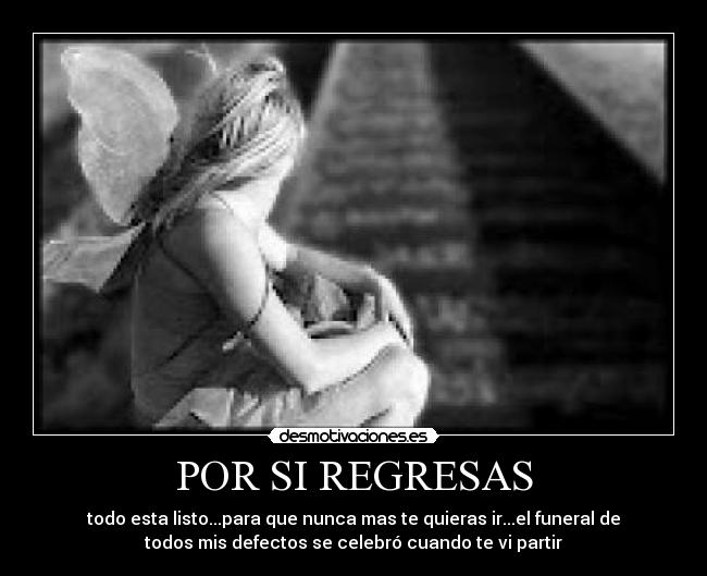 POR SI REGRESAS - todo esta listo...para que nunca mas te quieras ir...el funeral de
todos mis defectos se celebró cuando te vi partir