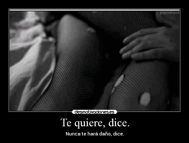Te quiere, dice. - Nunca te hará daño, dice.