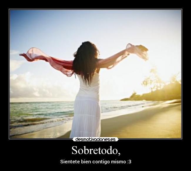Sobretodo, - Sientete bien contigo mismo :3
