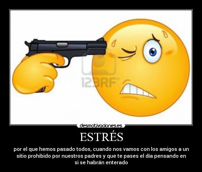 ESTRÉS - por el que hemos pasado todos, cuando nos vamos con los amigos a un
sitio prohibido por nuestros padres y que te pases el día pensando en
si se habrán enterado