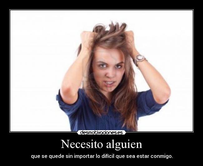 Necesito alguien - que se quede sin importar lo difícil que sea estar conmigo.