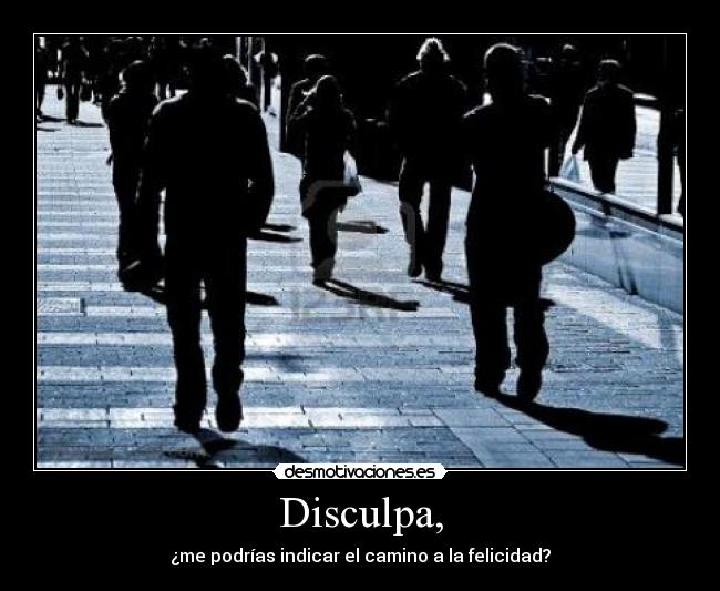 Disculpa, - ¿me podrías indicar el camino a la felicidad?