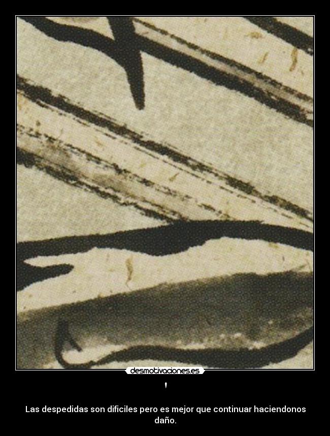 - Las despedidas son dificiles pero es mejor que continuar haciendonos daño.
