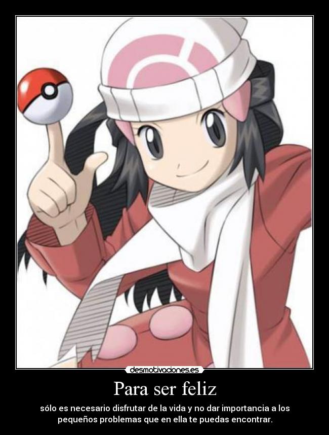 Para ser feliz - sólo es necesario disfrutar de la vida y no dar importancia a los
pequeños problemas que en ella te puedas encontrar.