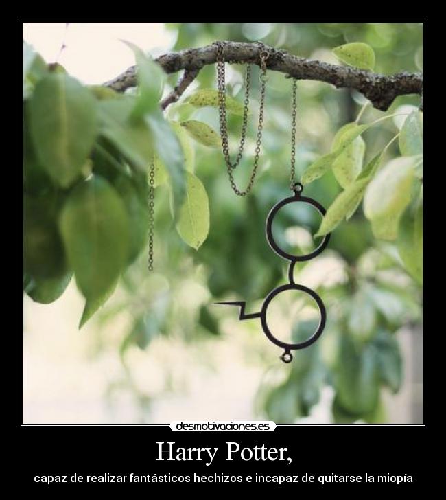Harry Potter, - capaz de realizar fantásticos hechizos e incapaz de quitarse la miopía