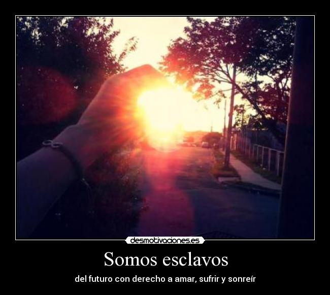 Somos esclavos - del futuro con derecho a amar, sufrir y sonreír