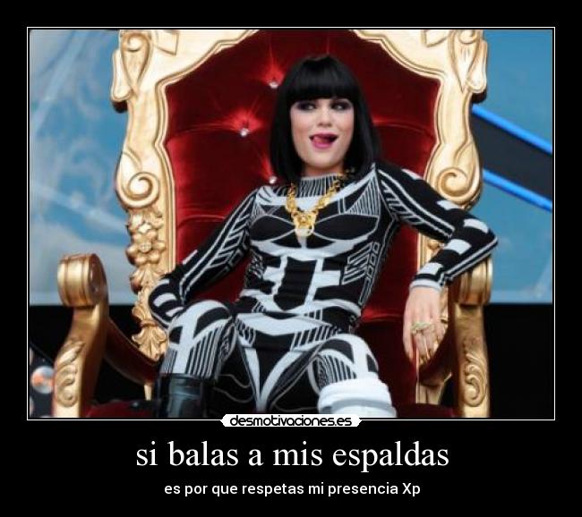 si balas a mis espaldas - es por que respetas mi presencia Xp