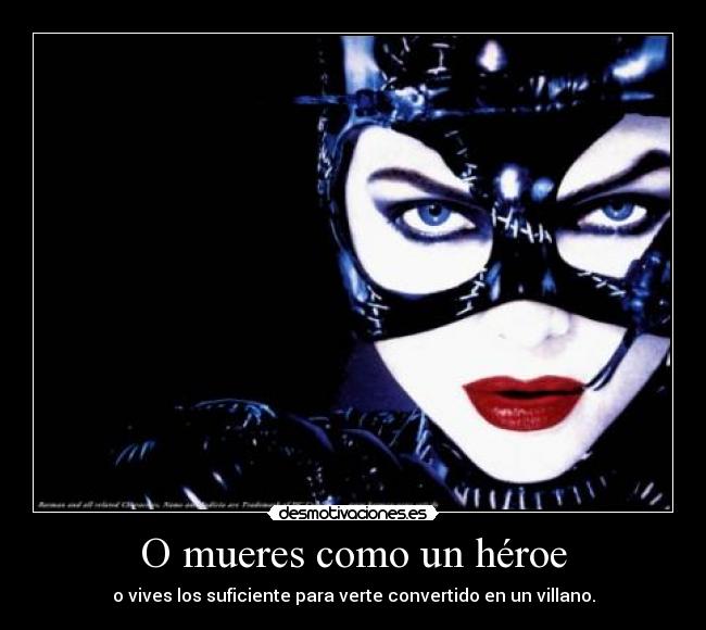 O mueres como un héroe - o vives los suficiente para verte convertido en un villano.