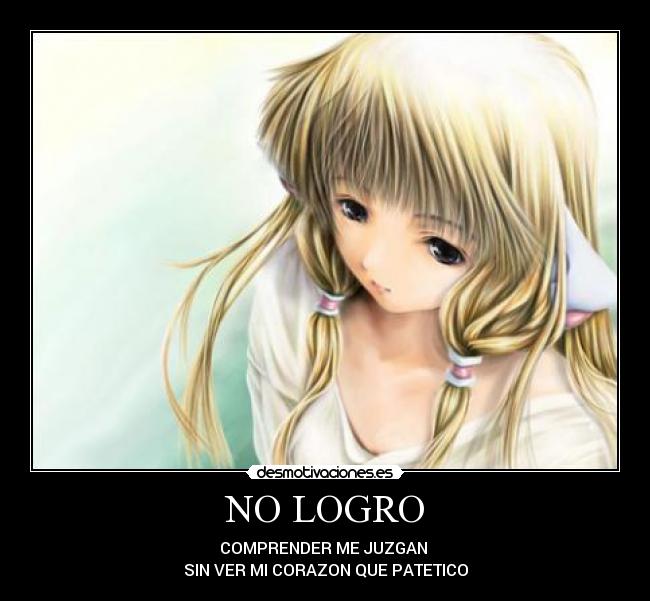 NO LOGRO - COMPRENDER ME JUZGAN 
SIN VER MI CORAZON QUE PATETICO