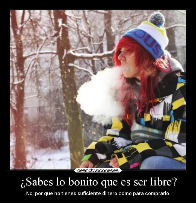 ¿Sabes lo bonito que es ser libre? -