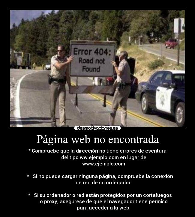 Página web no encontrada - * Compruebe que la dirección no tiene errores de escritura
del tipo ww.ejemplo.com en lugar de
www.ejemplo.com
* Si no puede cargar ninguna página, compruebe la conexión
de red de su ordenador.
* Si su ordenador o red están protegidos por un cortafuegos
o proxy, asegúrese de que el navegador tiene permiso
para acceder a la web.