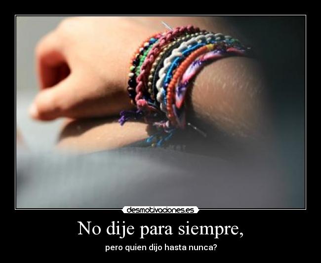 No dije para siempre, - pero quien dijo hasta nunca?
