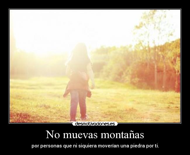 No muevas montañas - por personas que ni siquiera moverían una piedra por ti.