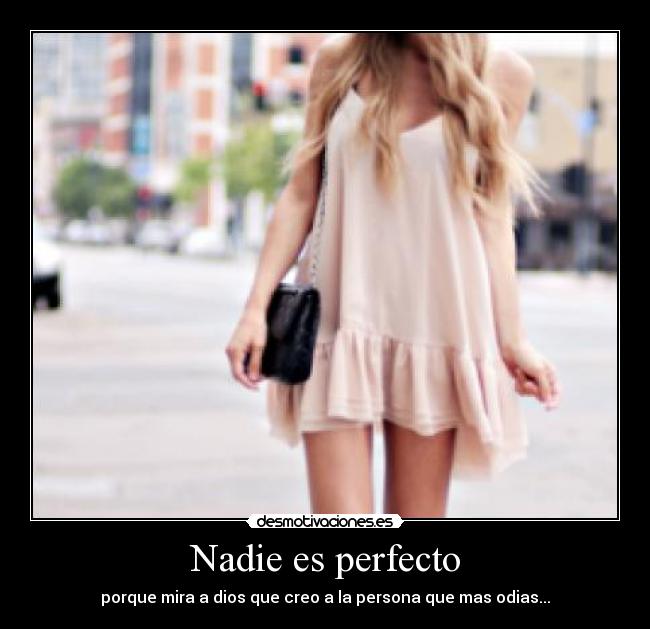 Nadie es perfecto - porque mira a dios que creo a la persona que mas odias...