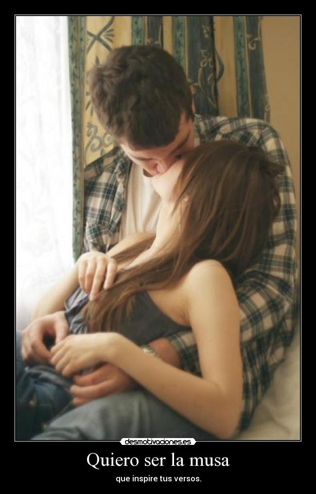 Quiero ser la musa - que inspire tus versos.