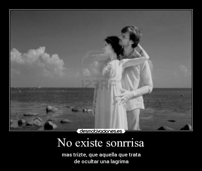 No existe sonrrisa - mas trizte, que aquella que trata
de ocultar una lagrima