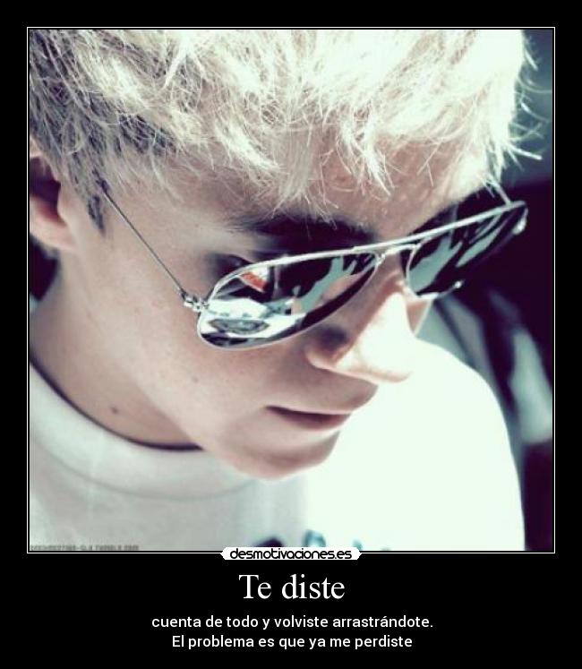 Te diste - cuenta de todo y volviste arrastrándote.
El problema es que ya me perdiste