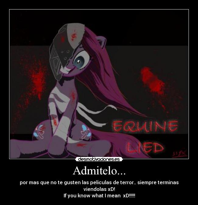 Admitelo... - por mas que no te gusten las peliculas de terror.. siempre terminas viendolas xD!
If you know what I mean  xD!!!!!