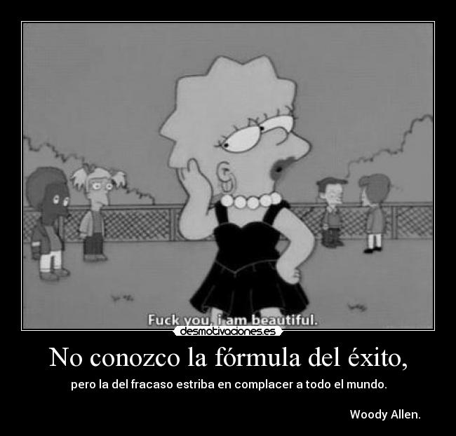 No conozco la fórmula del éxito, - pero la del fracaso estriba en complacer a todo el mundo.

                                                                                                                Woody Allen.