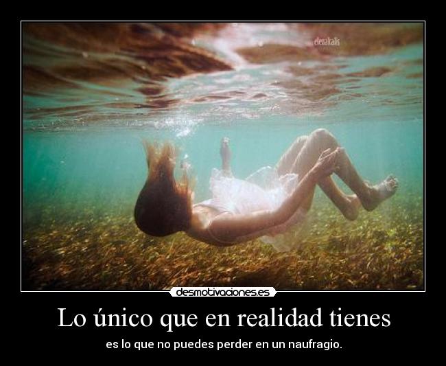 Lo único que en realidad tienes - es lo que no puedes perder en un naufragio.