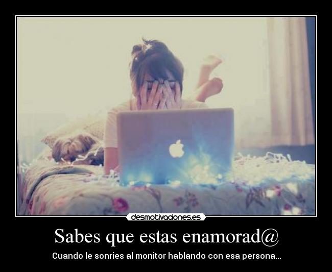 Sabes que estas enamorad@ - Cuando le sonries al monitor hablando con esa persona...