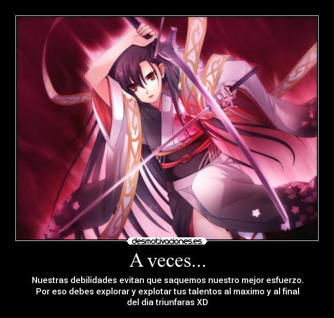 A veces... - Nuestras debilidades evitan que saquemos nuestro mejor esfuerzo.
Por eso debes explorar y explotar tus talentos al maximo y al final
del dia triunfaras XD