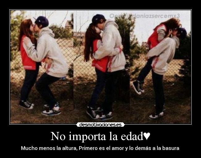 No importa la edad♥ - Mucho menos la altura, Primero es el amor y lo demás a la basura ♥