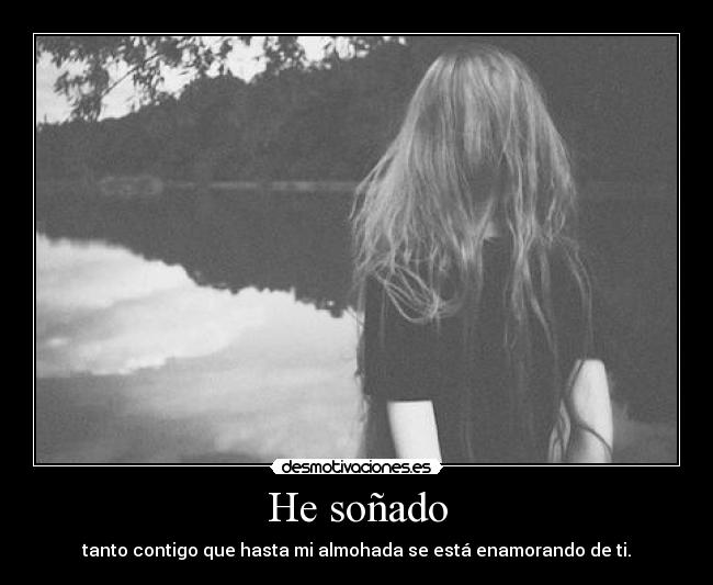 He soñado - tanto contigo que hasta mi almohada se está enamorando de ti.