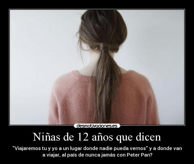 Niñas de 12 años que dicen - Viajaremos tu y yo a un lugar donde nadie pueda vernos y a donde van
a viajar, al país de nunca jamás con Peter Pan?