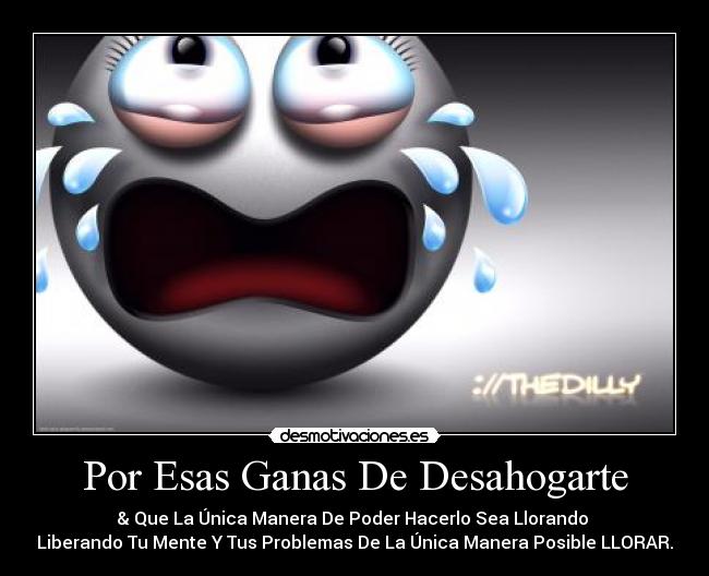 Por Esas Ganas De Desahogarte - & Que La Única Manera De Poder Hacerlo Sea Llorando
Liberando Tu Mente Y Tus Problemas De La Única Manera Posible LLORAR.