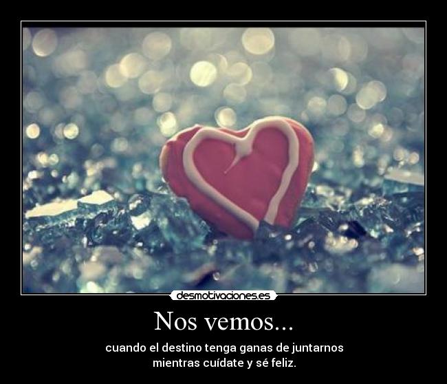 Nos vemos... - cuando el destino tenga ganas de juntarnos
mientras cuídate y sé feliz.
