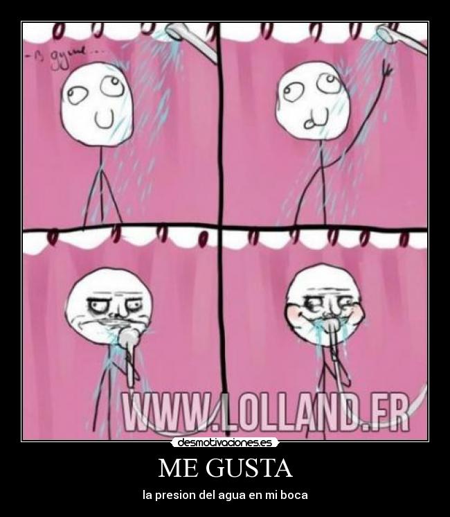 ME GUSTA - la presion del agua en mi boca