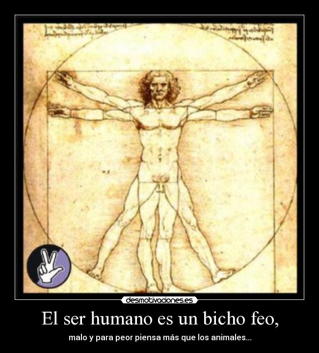 El ser humano es un bicho feo, - 