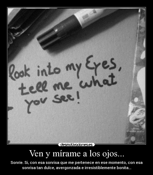 Ven y mírame a los ojos... -