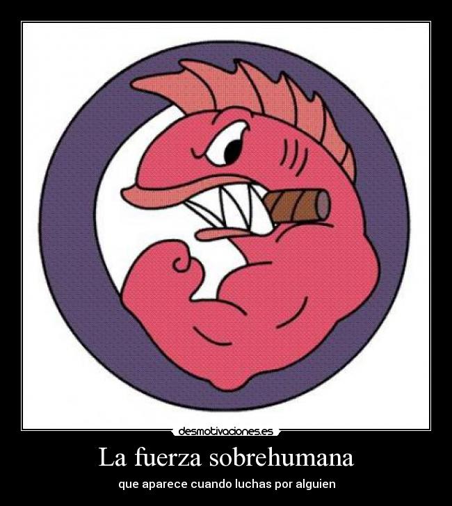 La fuerza sobrehumana - que aparece cuando luchas por alguien