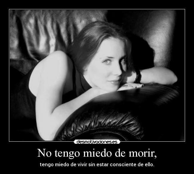 No tengo miedo de morir, - tengo miedo de vivir sin estar consciente de ello.