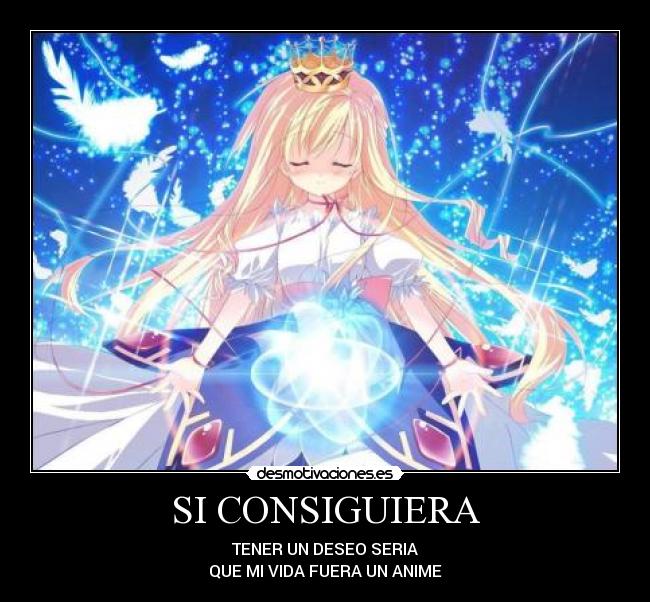SI CONSIGUIERA - TENER UN DESEO SERIA
QUE MI VIDA FUERA UN ANIME