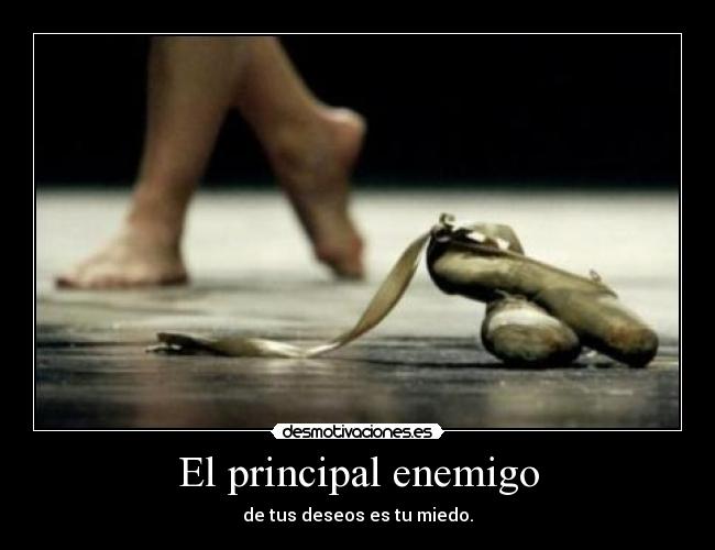 El principal enemigo - de tus deseos es tu miedo.