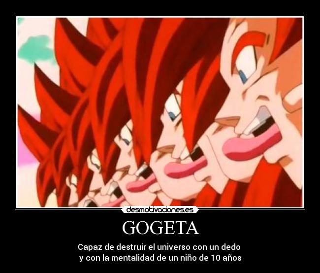 GOGETA - Capaz de destruir el universo con un dedo 
y con la mentalidad de un niño de 10 años