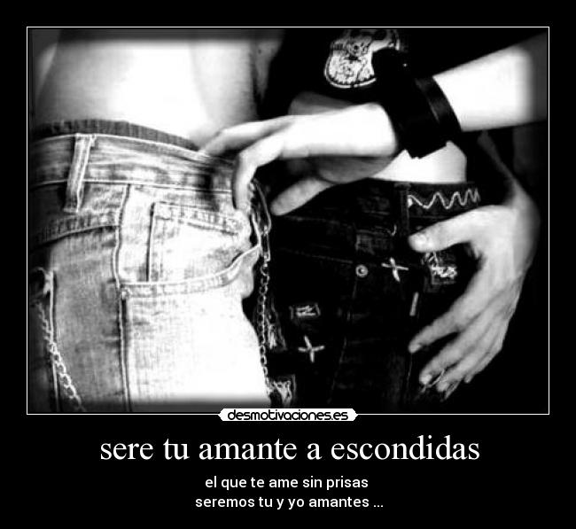 sere tu amante a escondidas - el que te ame sin prisas 
seremos tu y yo amantes ...