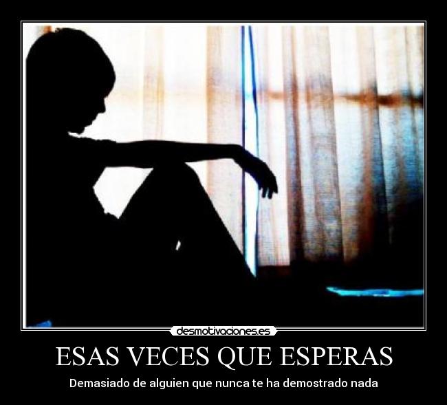 ESAS VECES QUE ESPERAS - Demasiado de alguien que nunca te ha demostrado nada