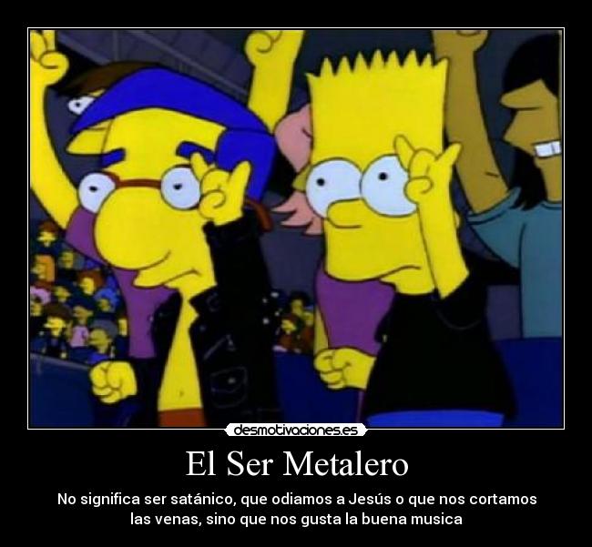El Ser Metalero - No significa ser satánico, que odiamos a Jesús o que nos cortamos
las venas, sino que nos gusta la buena musica