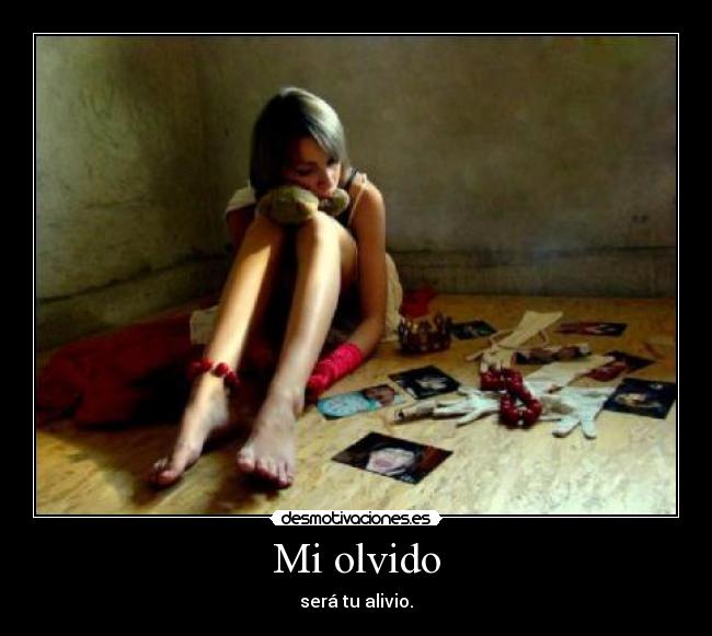 Mi olvido - será tu alivio.