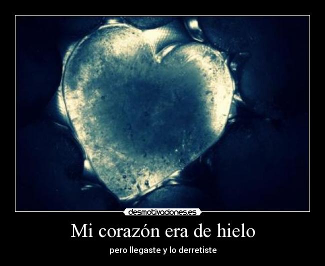 Mi corazón era de hielo - pero llegaste y lo derretiste