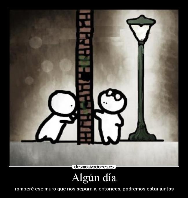 Algún día - romperé ese muro que nos separa y, entonces, podremos estar juntos