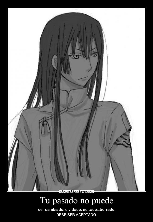 Tu pasado no puede - ser cambiado, olvidado, editado...borrado.
DEBE SER ACEPTADO.