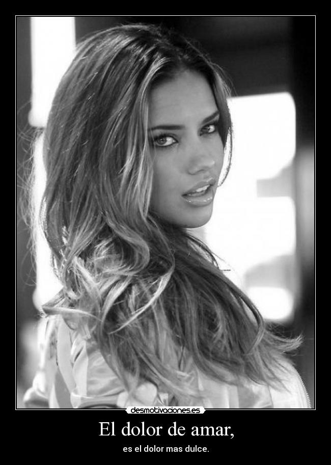 El dolor de amar, - es el dolor mas dulce.