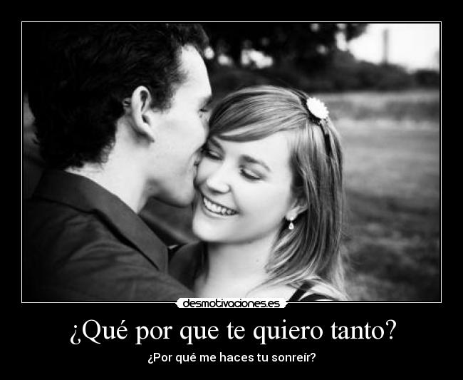 ¿Qué por que te quiero tanto? - ¿Por qué me haces tu sonreír?♥