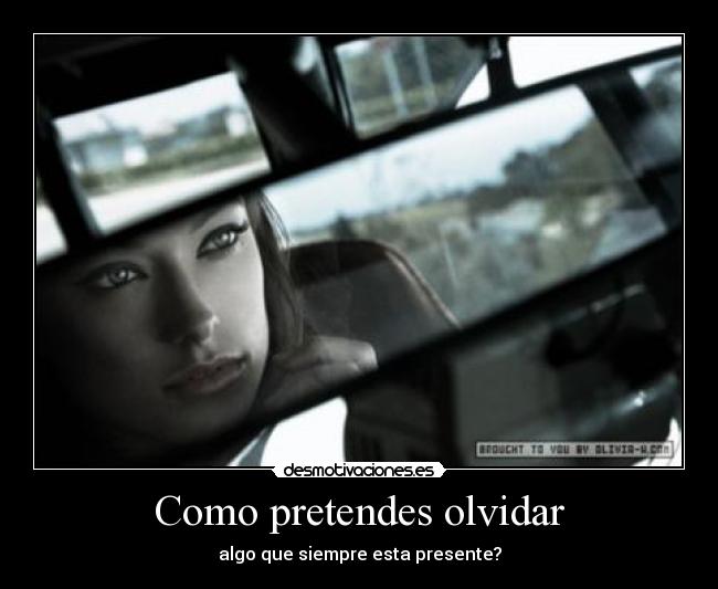 Como pretendes olvidar - algo que siempre esta presente?